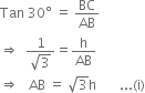 Tan space 30 degree space equals space BC over AB
rightwards double arrow space space fraction numerator 1 over denominator square root of 3 end fraction equals straight h over AB
rightwards double arrow space space space AB space equals space square root of 3 straight h space space space space space space space... left parenthesis straight i right parenthesis