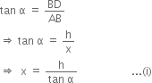 tan space straight alpha space equals space BD over AB
rightwards double arrow space tan space straight alpha space equals space straight h over straight x
rightwards double arrow space space straight x space equals space fraction numerator straight h over denominator tan space straight alpha end fraction space space space space space space space space space space space space space space space space space space space space... left parenthesis straight i right parenthesis