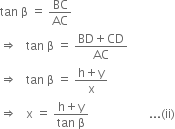 tan space straight beta space equals space BC over AC
rightwards double arrow space space space tan space straight beta space equals space fraction numerator BD plus CD over denominator AC end fraction
rightwards double arrow space space space tan space straight beta space equals space fraction numerator straight h plus straight y over denominator straight x end fraction
rightwards double arrow space space space straight x space equals space fraction numerator straight h plus straight y over denominator tan space straight beta end fraction space space space space space space space space space space space space space space space space space space space space... left parenthesis ii right parenthesis