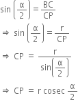 sin space open parentheses straight alpha over 2 close parentheses equals BC over CP
rightwards double arrow space sin space open parentheses straight alpha over 2 close parentheses equals straight r over CP
rightwards double arrow space CP space equals space fraction numerator straight r over denominator sin open parentheses begin display style straight alpha over 2 end style close parentheses end fraction
rightwards double arrow space CP space equals space straight r space cosec space straight alpha over 2