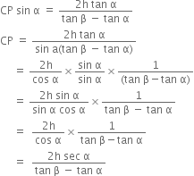 CP space sin space straight alpha space equals space fraction numerator 2 straight h space tan space straight alpha over denominator tan space straight beta space minus space tan space straight alpha end fraction
CP space equals space fraction numerator 2 straight h space tan space straight alpha over denominator sin space straight a left parenthesis tan space straight beta space minus space tan space straight alpha right parenthesis end fraction
space space space space space equals space fraction numerator 2 straight h over denominator cos space straight alpha end fraction cross times fraction numerator sin space straight alpha over denominator sin space straight alpha end fraction cross times fraction numerator 1 over denominator left parenthesis tan space straight beta minus tan space straight alpha right parenthesis end fraction
space space space space space equals space fraction numerator 2 straight h space sin space straight alpha over denominator sin space straight alpha space cos space straight alpha end fraction cross times fraction numerator 1 over denominator tan space straight beta space minus space tan space straight alpha end fraction
space space space space space equals space space fraction numerator 2 straight h over denominator cos space straight alpha end fraction cross times fraction numerator 1 over denominator tan space straight beta minus tan space straight alpha end fraction
space space space space space equals space space fraction numerator 2 straight h space sec space straight alpha over denominator tan space straight beta space minus space tan space straight alpha end fraction