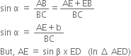 sin space straight alpha space equals space AB over BC equals fraction numerator AE plus EB over denominator BC end fraction
sin space straight alpha space equals space fraction numerator AE plus straight b over denominator BC end fraction
But comma space AE space equals space sin space straight beta space straight x space ED space space space left parenthesis In space increment space AED right parenthesis