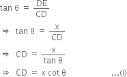 tan space straight theta space equals space DE over CD
rightwards double arrow space space tan space straight theta space equals space straight x over CD
rightwards double arrow space space CD space equals space fraction numerator straight x over denominator tan space straight theta end fraction
rightwards double arrow space space CD space equals space straight x space cot space straight theta space space space space space space space space space space space space space space space space space space space space space space... left parenthesis straight i right parenthesis