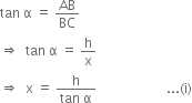 tan space straight alpha space equals space AB over BC
rightwards double arrow space space tan space straight alpha space equals space straight h over straight x
rightwards double arrow space space straight x space equals space fraction numerator straight h over denominator tan space straight alpha end fraction space space space space space space space space space space space space space space space space space space space space space... left parenthesis straight i right parenthesis