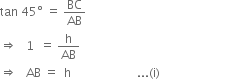 tan space 45 degree space equals space BC over AB
rightwards double arrow space space space 1 space space equals space straight h over AB
rightwards double arrow space space space AB space equals space space straight h space space space space space space space space space space space space space space space space space space space space space space... left parenthesis straight i right parenthesis space space space space space space space space space space space space space space space space space space space space space space