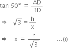 tan space 60 degree space equals space AD over BD
rightwards double arrow space space space square root of 3 equals straight h over straight x
rightwards double arrow space space space space straight x space equals space fraction numerator straight h over denominator square root of 3 end fraction space space space space space space space space space space space... left parenthesis straight i right parenthesis