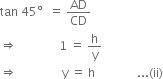 tan space 45 degree space space equals space AD over CD
rightwards double arrow space space space space space space space space space space space space space space 1 space equals space straight h over straight y
rightwards double arrow space space space space space space space space space space space space space space space straight y space equals space straight h space space space space space space space space space space space space space space... left parenthesis ii right parenthesis
