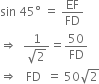 sin space 45 degree space equals space EF over FD
rightwards double arrow space space fraction numerator 1 over denominator square root of 2 end fraction equals 50 over FD
rightwards double arrow space space space FD space space equals space 50 square root of 2