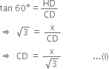 tan space 60 degree equals HD over CD
rightwards double arrow space space square root of 3 space equals space straight x over CD
rightwards double arrow space space CD space equals space fraction numerator straight x over denominator square root of 3 end fraction space space space space space space space space space space space space space space space... left parenthesis straight i right parenthesis