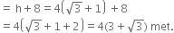 equals space straight h plus 8 equals 4 open parentheses square root of 3 plus 1 close parentheses space plus 8
equals 4 open parentheses square root of 3 plus 1 plus 2 close parentheses equals 4 left parenthesis 3 plus square root of 3 right parenthesis space met.