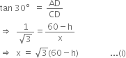 tan space 30 degree space space equals space AD over CD
rightwards double arrow space space fraction numerator 1 over denominator square root of 3 end fraction equals fraction numerator 60 minus straight h over denominator straight x end fraction
rightwards double arrow space space straight x space equals space square root of 3 left parenthesis 60 minus straight h right parenthesis space space space space space space space space space space space space space space space... left parenthesis straight i right parenthesis