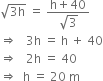 square root of 3 straight h end root space equals space fraction numerator straight h plus 40 over denominator square root of 3 end fraction
rightwards double arrow space space space 3 straight h space equals space straight h space plus space 40
rightwards double arrow space space space 2 straight h space equals space 40
rightwards double arrow space space straight h space equals space 20 space straight m