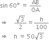 sin space 60 degree space equals space AB over OA
rightwards double arrow space space space space fraction numerator square root of 3 over denominator 2 end fraction equals straight h over 100
rightwards double arrow space space space space straight h space equals space 50 square root of 3
