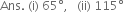 Ans. space left parenthesis straight i right parenthesis space 65 degree comma space space space left parenthesis ii right parenthesis space 115 degree