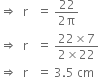 rightwards double arrow space space straight r space space space equals space fraction numerator 22 over denominator 2 straight pi end fraction
rightwards double arrow space space straight r space space space equals space fraction numerator 22 cross times 7 over denominator 2 cross times 22 end fraction
rightwards double arrow space space straight r space space space equals space 3.5 space cm space space