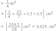equals space 1 fourth πr squared
equals space open parentheses 1 fourth cross times 22 over 7 cross times 3.5 cross times 3.5 close parentheses space space cm squared

equals space space open parentheses fraction numerator 269.5 over denominator 28 end fraction close parentheses space cm squared space equals space 9.625 space space cm squared