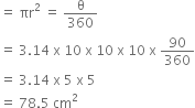 equals space πr squared space equals space straight theta over 360
equals space 3.14 space straight x space 10 space straight x space 10 space straight x space 10 space straight x space 90 over 360
equals space 3.14 space straight x space 5 space straight x space 5
equals space 78.5 space cm squared
