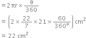 equals 2 πr cross times straight theta over 360
equals space open parentheses 2 cross times 22 over 7 cross times 21 cross times fraction numerator 60 over denominator 360 degree end fraction close parentheses space cm squared
equals space 22 space cm squared