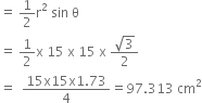 equals space 1 half straight r squared space sin space straight theta
equals space 1 half straight x space 15 space straight x space 15 space straight x space fraction numerator square root of 3 over denominator 2 end fraction
equals space space fraction numerator 15 straight x 15 straight x 1.73 over denominator 4 end fraction equals 97.313 space cm squared
