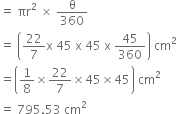 equals space πr squared space cross times space straight theta over 360
equals space open parentheses 22 over 7 straight x space 45 space straight x space 45 space straight x space 45 over 360 close parentheses space cm squared
equals open parentheses 1 over 8 cross times 22 over 7 cross times 45 cross times 45 close parentheses space cm squared
equals space 795.53 space cm squared
