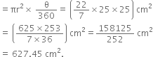 equals πr squared cross times space straight theta over 360 equals space open parentheses 22 over 7 cross times 25 cross times 25 close parentheses space cm squared
equals space open parentheses fraction numerator 625 cross times 253 over denominator 7 cross times 36 end fraction close parentheses space cm squared equals 158125 over 252 space cm squared
equals space 627.45 space cm squared.