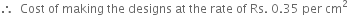 therefore space space Cost space of space making space the space designs space at space the space rate space of space Rs. space 0.35 space per space cm squared