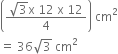 open parentheses fraction numerator square root of 3 straight x space 12 space straight x space 12 over denominator 4 end fraction close parentheses space cm squared
equals space 36 square root of 3 space cm squared