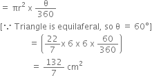 equals space πr squared space straight x space straight theta over 360
left square bracket because space Triangle space is space equilaferal comma space so space straight theta space equals space 60 degree right square bracket
space space space space space space space space space space space space space space equals space open parentheses 22 over 7 straight x space 6 space straight x space 6 space straight x space 60 over 360 close parentheses
space space space space space space space space space space space space space space space equals space 132 over 7 space cm squared