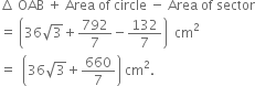 increment space OAB space plus space Area space of space circle space minus space Area space of space sector
equals space open parentheses 36 square root of 3 plus 792 over 7 minus 132 over 7 close parentheses space space cm squared
equals space space open parentheses 36 square root of 3 plus 660 over 7 close parentheses space cm squared.