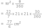 equals space πr squared space straight x space straight theta over 360
equals space 22 over 7 straight x space 21 space straight x space 21 space straight x space 30 over 360
equals space space 77 over 6 space cm squared