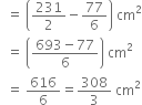 space space equals space open parentheses 231 over 2 minus 77 over 6 close parentheses space cm squared
space space equals space open parentheses fraction numerator 693 minus 77 over denominator 6 end fraction close parentheses space cm squared
space space equals space 616 over 6 equals 308 over 3 space cm squared