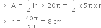 rightwards double arrow space space straight A space equals space 1 half lr space rightwards double arrow space 20 straight pi space equals space 1 half space straight x space 5 straight pi space straight x space straight r
rightwards double arrow space space straight r space equals space fraction numerator 40 straight pi over denominator 5 straight pi end fraction equals space 8 space cm