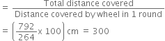 equals space fraction numerator Total space distance space covered over denominator Distance space covered space by space wheel space in space 1 space round end fraction
equals space open parentheses 792 over 264 straight x space 100 close parentheses space cm space equals space 300