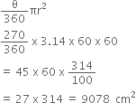 straight theta over 360 πr squared
270 over 360 space straight x space 3.14 space straight x space 60 space straight x space 60
equals space 45 space straight x space 60 space straight x space 314 over 100
equals space 27 space straight x space 314 space equals space 9078 space space cm squared
