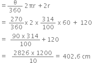 equals straight theta over 360 space 2 πr space plus 2 straight r
equals space 270 over 360 straight x space 2 space straight x space 314 over 100 space straight x space 60 space plus space 120
equals space space fraction numerator 90 space straight x space 314 over denominator 100 end fraction plus 120
equals space space space fraction numerator 2826 space straight x space 1200 over denominator 10 end fraction equals space 402.6 space cm