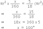 πr squared space straight x space straight x over 360 space equals space 5 over 18 space left parenthesis πr squared right parenthesis
rightwards double arrow space space space space space space space straight x over 360 space equals space 15 over 18
rightwards double arrow space space space space space space space space space 18 straight x space equals space 360 space straight x space 5
rightwards double arrow space space space space space space space space space space space space space straight x space equals space 100 degree