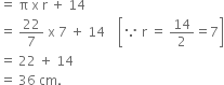 equals space straight pi space straight x space straight r space plus space 14
equals space 22 over 7 space straight x space 7 space plus space 14 space space space space open square brackets because space straight r space equals space 14 over 2 equals 7 close square brackets
equals space 22 space plus space 14 space
equals space 36 space cm.