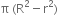 straight pi space left parenthesis straight R squared minus straight r squared right parenthesis