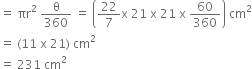 equals space πr squared space straight theta over 360 space equals space open parentheses 22 over 7 straight x space 21 space straight x space 21 space straight x space 60 over 360 close parentheses space cm squared
equals space left parenthesis 11 space straight x space 21 right parenthesis space cm squared
equals space 231 space cm squared

space space space space space space