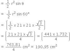 equals space 1 half space straight r squared space sin space straight theta
equals space space 1 half space straight r squared space sin space 60 degree
equals space space open parentheses 1 half space straight x space 21 space straight x space 21 space straight x space fraction numerator square root of 3 over denominator 2 end fraction close parentheses
equals space open parentheses fraction numerator 21 space straight x space 21 space straight x space square root of 3 over denominator 4 end fraction close parentheses space equals space open parentheses fraction numerator 441 space straight x space 1.732 over denominator 4 end fraction close parentheses
equals space fraction numerator 763.81 over denominator 4 end fraction space cm squared equals space 190.95 space cm squared
