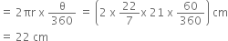 equals space 2 πr space straight x space straight theta over 360 space equals space open parentheses 2 space straight x space 22 over 7 straight x space 21 space straight x space 60 over 360 close parentheses space cm
equals space 22 space cm