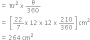 equals space πr squared space straight x space straight theta over 360
equals space space open square brackets 22 over 7 straight x space 12 space straight x space 12 space straight x space 210 over 360 close square brackets space cm squared
equals space 264 space cm squared