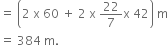 equals space open parentheses 2 space straight x space 60 space plus space 2 space straight x space 22 over 7 straight x space 42 close parentheses space straight m
equals space 384 space straight m.