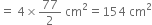 equals space 4 cross times 77 over 2 space cm squared equals 154 space cm squared