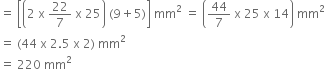 equals space open square brackets open parentheses 2 space straight x space 22 over 7 space straight x space 25 close parentheses space left parenthesis 9 plus 5 right parenthesis close square brackets space mm squared space equals space open parentheses 44 over 7 space straight x space 25 space straight x space 14 close parentheses space mm squared
equals space left parenthesis 44 space straight x space 2.5 space straight x space 2 right parenthesis space mm squared
equals space 220 space mm squared