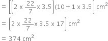 equals space open square brackets open parentheses 2 space straight x space 22 over 7 straight x space 3.5 close parentheses left parenthesis 10 plus 1 space straight x space 3.5 close square brackets space cm squared
equals space open parentheses 2 space straight x space 22 over 7 straight x space 3.5 space straight x space 17 close parentheses space cm squared
equals space 374 space cm squared