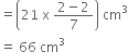 equals open parentheses 21 space straight x space fraction numerator 2 minus 2 over denominator 7 end fraction close parentheses space cm cubed
equals space 66 space cm cubed