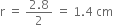 straight r space equals space fraction numerator 2.8 over denominator 2 end fraction space equals space 1.4 space cm