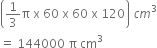 open parentheses 1 third straight pi space straight x space 60 space straight x space 60 space straight x space 120 close parentheses space c m cubed
equals space 144000 space straight pi space cm cubed space