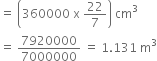 equals space open parentheses 360000 space straight x space 22 over 7 close parentheses space cm cubed
equals space 7920000 over 7000000 space equals space 1.131 space straight m cubed